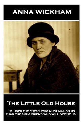 Cover image for Anna Wickham - The Little Old House: Kinder the enemy who must malign us than the smug friend who will define us