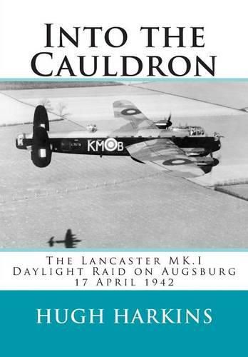 Into The Cauldron: The Lancaster MK.I Daylight Raid on Augsburg, 17 April 1942