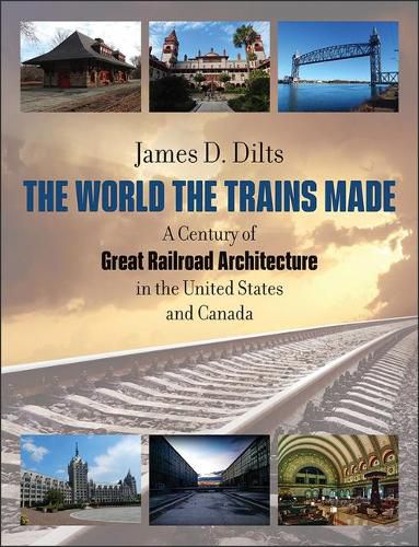 Cover image for The World the Trains Made: A Century of Great Railroad Architecture in the United States and Canada