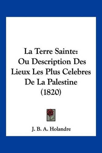 Cover image for La Terre Sainte: Ou Description Des Lieux Les Plus Celebres de La Palestine (1820)