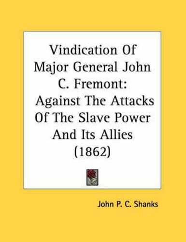 Vindication of Major General John C. Fremont: Against the Attacks of the Slave Power and Its Allies (1862)