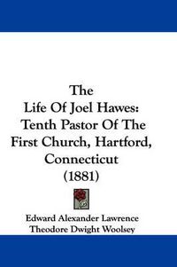 Cover image for The Life of Joel Hawes: Tenth Pastor of the First Church, Hartford, Connecticut (1881)