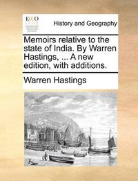 Cover image for Memoirs Relative to the State of India. by Warren Hastings, ... a New Edition, with Additions.