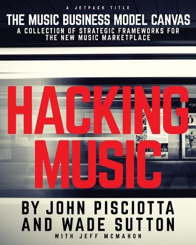 Cover image for Hacking Music: The Music Business Model Canvas - A Collection of Strategic Frameworks for the New Music Marketplace.