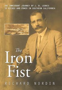 Cover image for The Iron Fist: The Immigrant Journey of J. B. Leonis to Riches and Power in Southern California