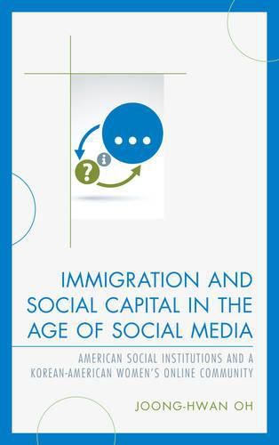 Cover image for Immigration and Social Capital in the Age of Social Media: American Social Institutions and a Korean-American Women's Online Community