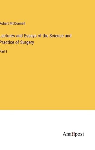 Cover image for Lectures and Essays of the Science and Practice of Surgery