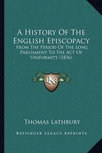 Cover image for A History of the English Episcopacy: From the Period of the Long Parliament to the Act of Uniformity (1836)