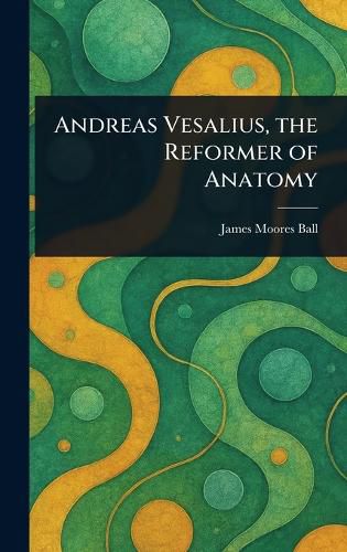 Cover image for Andreas Vesalius, the Reformer of Anatomy
