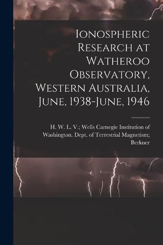 Cover image for Ionospheric Research at Watheroo Observatory, Western Australia, June, 1938-June, 1946