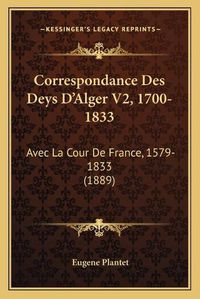 Cover image for Correspondance Des Deys D'Alger V2, 1700-1833: Avec La Cour de France, 1579-1833 (1889)