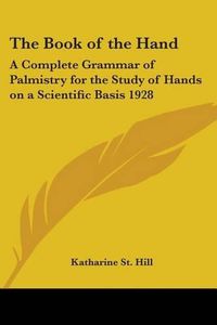 Cover image for The Book of the Hand: A Complete Grammar of Palmistry for the Study of Hands on a Scientific Basis 1928