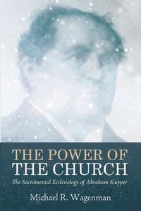 Cover image for The Power of the Church: The Sacramental Ecclesiology of Abraham Kuyper