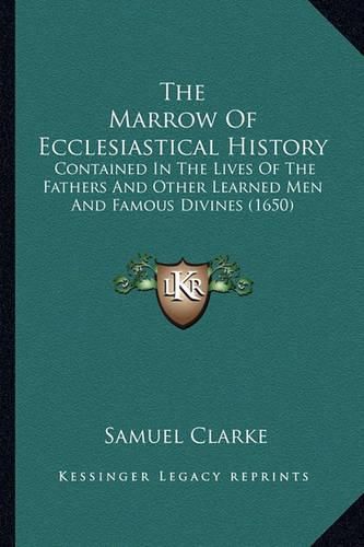 Cover image for The Marrow of Ecclesiastical History the Marrow of Ecclesiastical History: Contained in the Lives of the Fathers and Other Learned Men Contained in the Lives of the Fathers and Other Learned Men and Famous Divines (1650) and Famous Divines (1650)