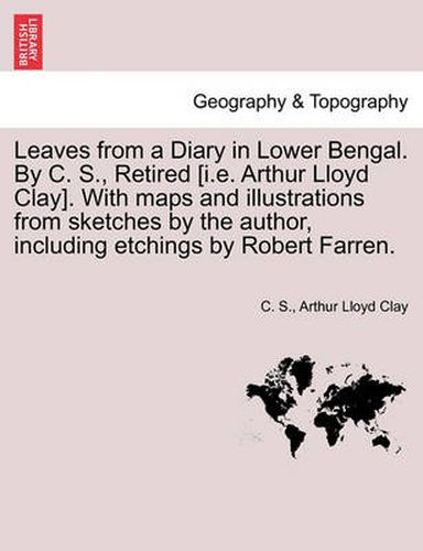 Cover image for Leaves from a Diary in Lower Bengal. by C. S., Retired [I.E. Arthur Lloyd Clay]. with Maps and Illustrations from Sketches by the Author, Including Etchings by Robert Farren.