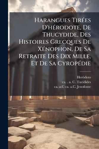 Cover image for Harangues Tirees D'herodote, De Thucydide, Des Histoires Grecques De Xenophon, De Sa Retraite Des Dix Mille, Et De Sa Cyropedie