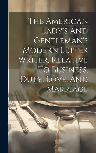 Cover image for The American Lady's And Gentleman's Modern Letter Writer, Relative To Business, Duty, Love, And Marriage
