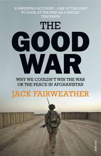 Cover image for The Good War: Why We Couldn't Win the War or the Peace in Afghanistan