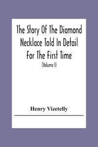 Cover image for The Story Of The Diamond Necklace Told In Detail For The First Time, Chiefly By The Aid Of Original Letters, Official And Other Documents, And Contemporary Memoirs Recently Made Public; And Comprising A Sketch Of The Life Of The Countess De La Motte, Pretended