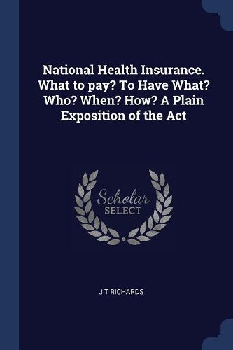Cover image for National Health Insurance. What to Pay? to Have What? Who? When? How? a Plain Exposition of the ACT