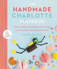 Cover image for The Handmade Charlotte Playbook: Crafts, Games and Recipes for Families to Do Together Throughout the Year