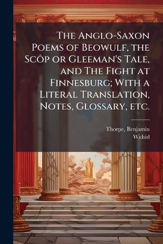Cover image for The Anglo-Saxon Poems of Beowulf, the ScA?p or Gleeman's Tale, and The Fight at Finnesburg; With a Literal Translation, Notes, Glossary, etc.