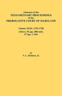 Cover image for Abstracts of the Testamentary Proceedings of the Prerogative Court of Maryland. Volume XXIX, 1755-1758, Libers: 36 (Pp. 208-End), 37 (Pp. 1-144)