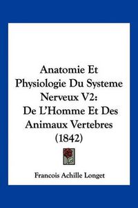 Cover image for Anatomie Et Physiologie Du Systeme Nerveux V2: de L'Homme Et Des Animaux Vertebres (1842)