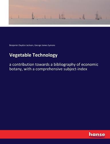 Cover image for Vegetable Technology: a contribution towards a bibliography of economic botany, with a comprehensive subject-index