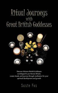 Cover image for Ritual Journeys with Great British Goddesses: Discover Thirteen British Goddesses, Worshipped in Pre-Roman Britain, Create Rituals, and Journey Throug