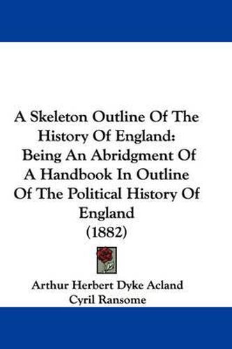 Cover image for A Skeleton Outline of the History of England: Being an Abridgment of a Handbook in Outline of the Political History of England (1882)