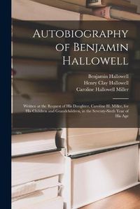 Cover image for Autobiography of Benjamin Hallowell: Written at the Request of His Daughter, Caroline H. Miller, for His Children and Grandchildren, in the Seventy-sixth Year of His Age