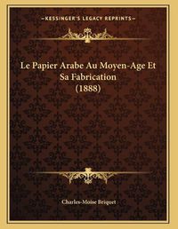 Cover image for Le Papier Arabe Au Moyen-Age Et Sa Fabrication (1888)