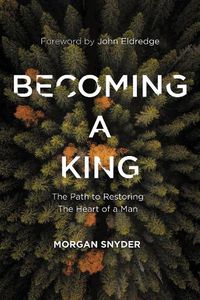 Cover image for Becoming a King: The Path to Restoring the Heart of a Man