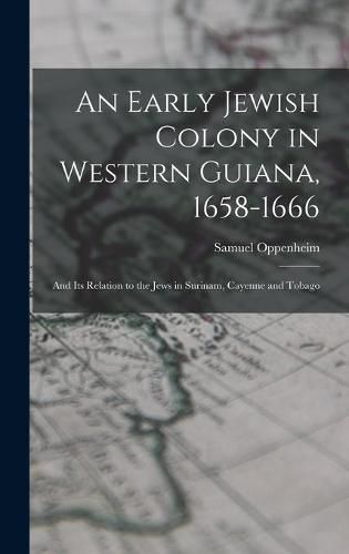 Cover image for An Early Jewish Colony in Western Guiana, 1658-1666: and Its Relation to the Jews in Surinam, Cayenne and Tobago