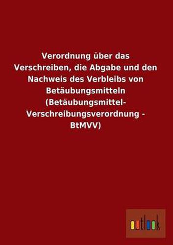 Cover image for Verordnung Uber Das Verschreiben, Die Abgabe Und Den Nachweis Des Verbleibs Von Betaubungsmitteln (Betaubungsmittel-Verschreibungsverordnung - Btmvv)