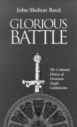 Glorious Battle: The Cultural Politics of Victorian Anglo-Catholicism