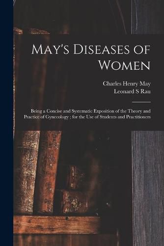 May's Diseases of Women: Being a Concise and Systematic Exposition of the Theory and Practice of Gynecology; for the Use of Students and Practitioners