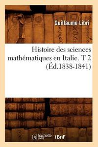 Cover image for Histoire Des Sciences Mathematiques En Italie. T 2 (Ed.1838-1841)