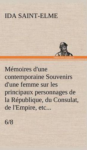 Memoires d'une contemporaine (6/8) Souvenirs d'une femme sur les principaux personnages de la Republique, du Consulat, de l'Empire, etc...