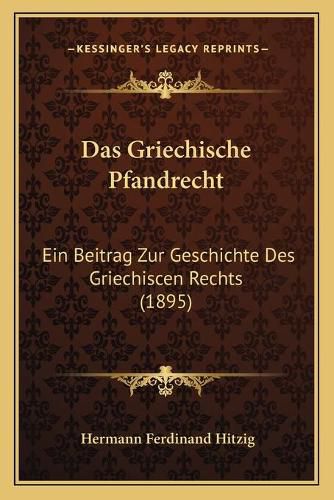 Das Griechische Pfandrecht: Ein Beitrag Zur Geschichte Des Griechiscen Rechts (1895)