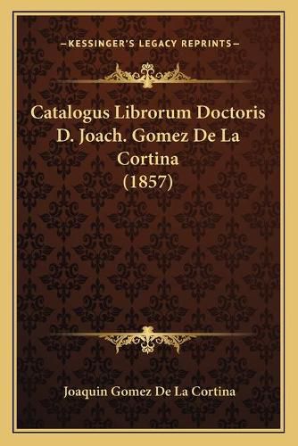 Cover image for Catalogus Librorum Doctoris D. Joach. Gomez de La Cortina (1857)