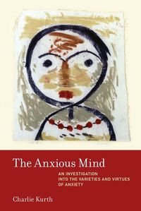 Cover image for The Anxious Mind: An Investigation into the Varieties and Virtues of Anxiety