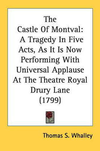 The Castle of Montval: A Tragedy in Five Acts, as It Is Now Performing with Universal Applause at the Theatre Royal Drury Lane (1799)