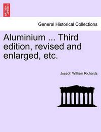 Cover image for Aluminium ... Third edition, revised and enlarged, etc.