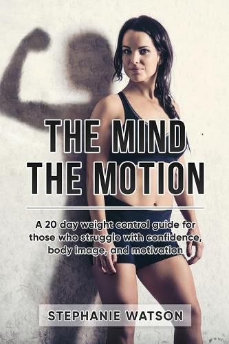 The Mind, The Motion: A 20 Day Weight Control Guide For Those Who Struggle With Confidence, Body Image and Motivation