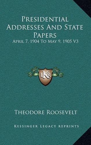 Presidential Addresses and State Papers: April 7, 1904 to May 9, 1905 V3