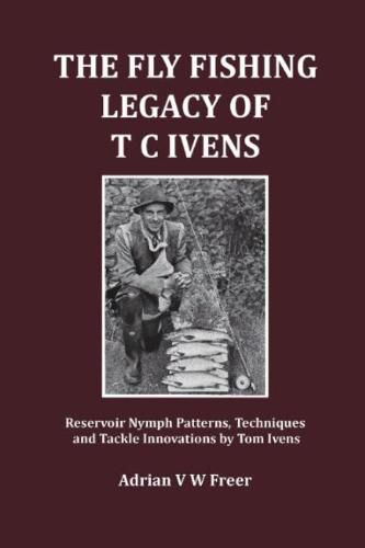 Cover image for The Fly Fishing Legacy of T C Ivens: Reservoir Nymph Patterns, Techniques and Tackle Innovations by Tom Ivens