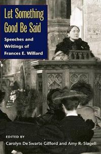 Cover image for Let Something Good be Said: Speeches and Writings of Frances E. Willard