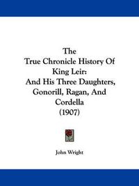 Cover image for The True Chronicle History of King Leir: And His Three Daughters, Gonorill, Ragan, and Cordella (1907)